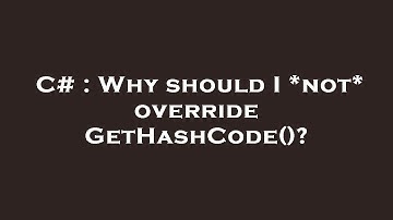 C# : Why should I *not* override GetHashCode()?