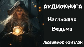 АУДИОКНИГА ЛЮБОВНОЕ ФЭНТЕЗИ: НАСТОЯЩАЯ ВЕДЬМА