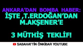 ANKARA'DAN BOMBA HABER!...İŞTE.T.ERDOĞAN'DAN M.AKŞENER'E 3 MÜTHİŞ TEKLİF !
