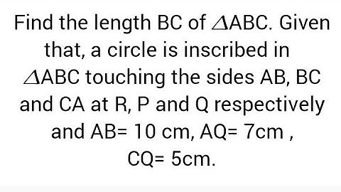 Find BC of 𝛥ABC.if circle is inscribed touching AB, BC and CA at R,P, Q,AB= 10 cm,AQ= 7cm ,CQ= 5cm.
