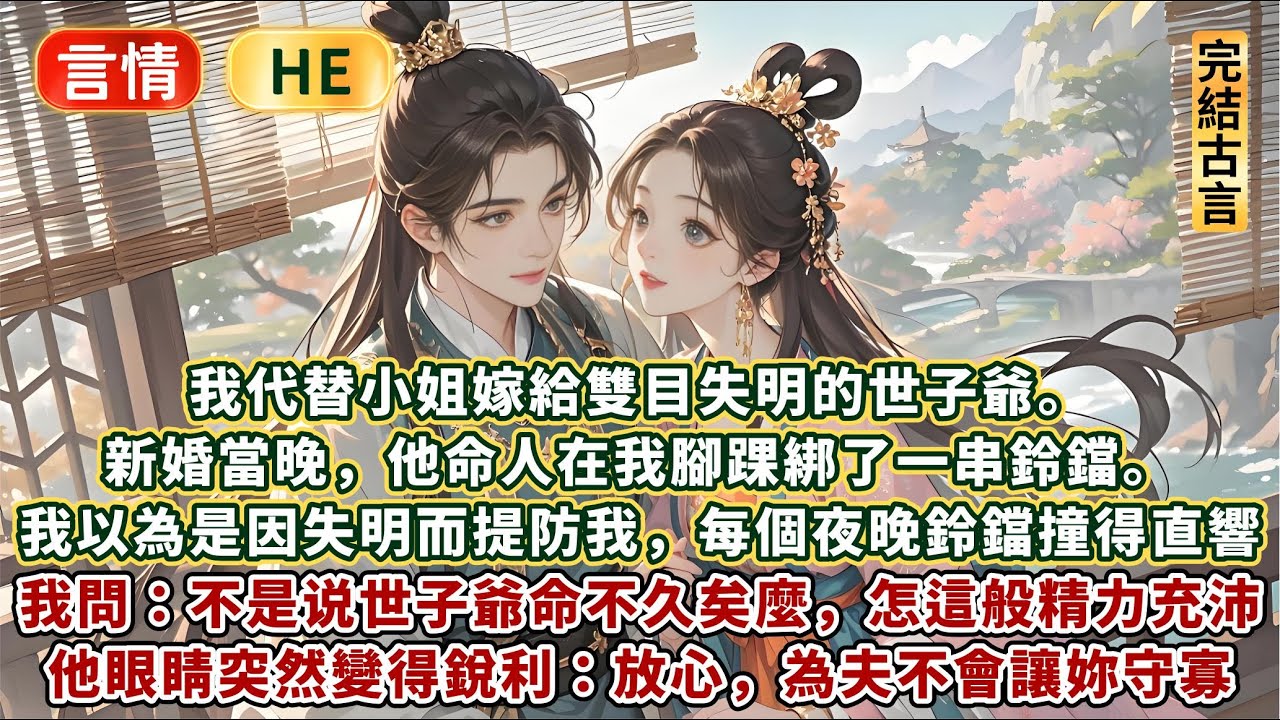 完結澀澀嬌妻甜爽文：我代替小姐嫁給雙目失明的世子爺。新婚當晚，他命人在我腳踝綁了一串鈴鐺。我以為他是因看不見而提防我，每個夜晚鈴鐺都撞得直響！我忍不住發問：不是說世子爺命不久矣麼，怎這般精力充沛？