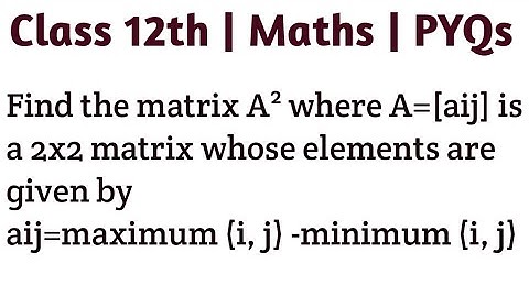 Find the matrix A² where A=[aij] is a 2x2 matrix whose elements are given by aij=maximum (i, j) -min