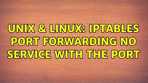 Unix & Linux: iptables Port Forwarding no service with the port
