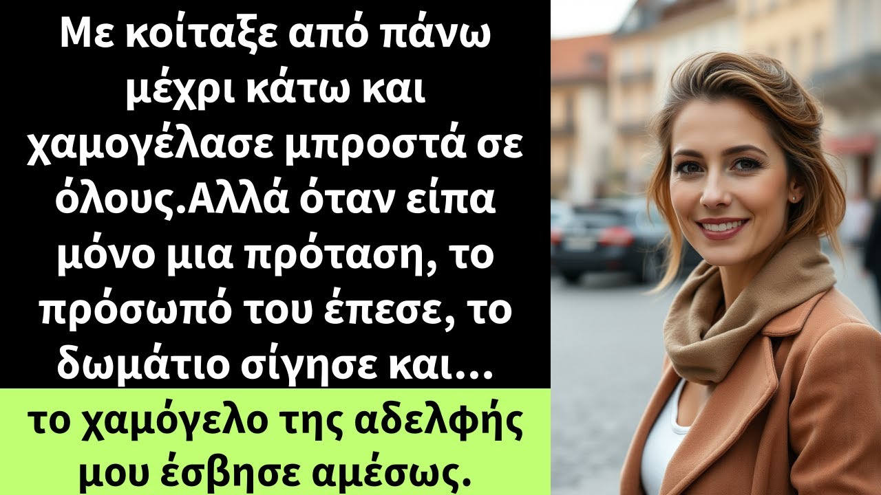 Με κοίταξε από πάνω μέχρι κάτω και χαμογέλασε μπροστά σε όλους.Αλλά όταν είπα μόνο μια πρόταση,
