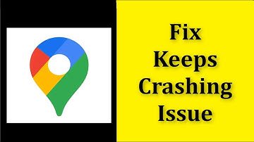 How To Fix Google Maps Apps Keeps Crashing Issue Android & Ios