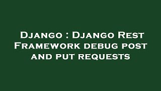 Django : Django Rest Framework debug post and put requests