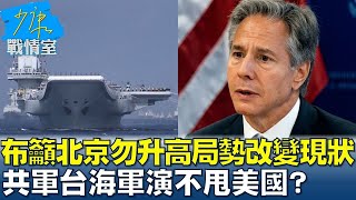 布林肯籲北京勿升高局勢改變現狀 共軍台海軍演不甩美國？ 少康戰情室 20240523