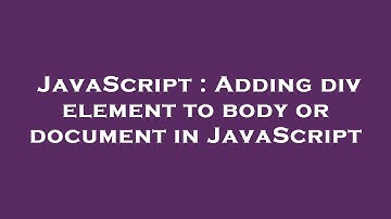 JavaScript : Adding div element to body or document in JavaScript