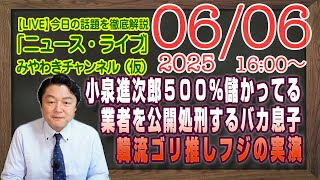 【LIVE】小泉進次郎５００％儲かっている業者と公開処刑。韓流ゴリ推しフジテレビの韓流ドラマ的お家騒動。｜メルマガ「歴史認識」「みやチャン・ニュース・ライブ」（令和７年６月６日　１６：００分〜）