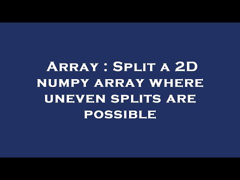 Array : Split a 2D numpy array where uneven splits are possible