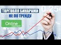 Торговля не по тренду бинарными опционами