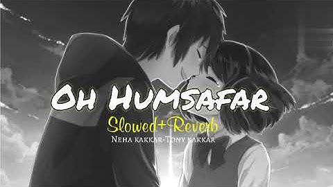 Oh humsafar || Neha kakkar & Tony kakkar [slowed+reverb]