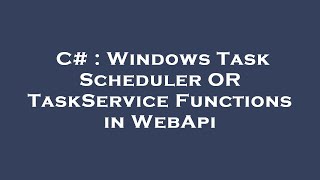 C# : Windows Task Scheduler OR TaskService Functions in WebApi