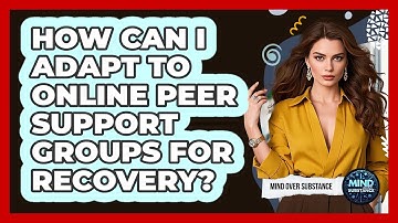 How Can I Adapt To Online Peer Support Groups For Recovery? - Mind Over Substance