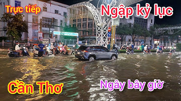 Trực Tiếp: NƯỚC NGẬP KỶ LỤC CẦN THƠ NGÂY BÂY GIỜ