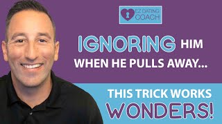 Ignoring Him When He Pulls Away | This TRICK Works WONDERS!