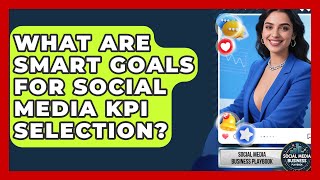 What Are SMART Goals For Social Media KPI Selection? - Social Media Business Playbook