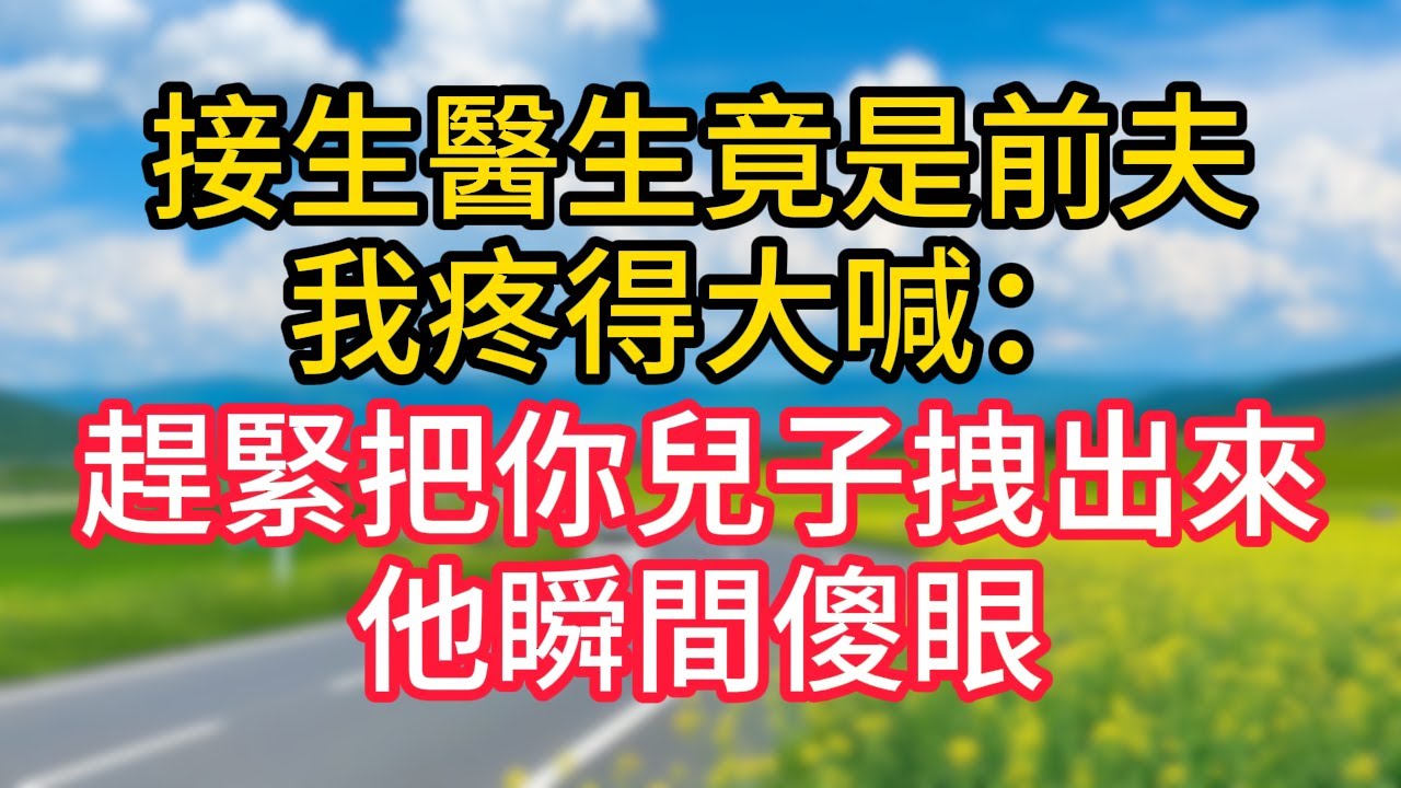 【完结】接生醫生竟是前夫，我疼得大喊：趕緊把你兒子拽出來，他瞬間傻眼！#故事#言情小說#一口氣看完#爽文