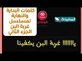 كلمات اغنية مسلسل غربة البن الجزء الثاني تتر البداية والنهاية لمسلسل غربة البن 2 اغنية غربة البن2 