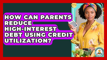 How Can Parents Reduce High-interest Debt Using Credit Utilization? - Budgeting as a Parent