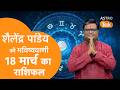 18 March 2026 Today Horoscope | शैलेंद्र पांडेय की भविष्यवाणी | Aaj ka Rashifal | SJ । Astro Tak
