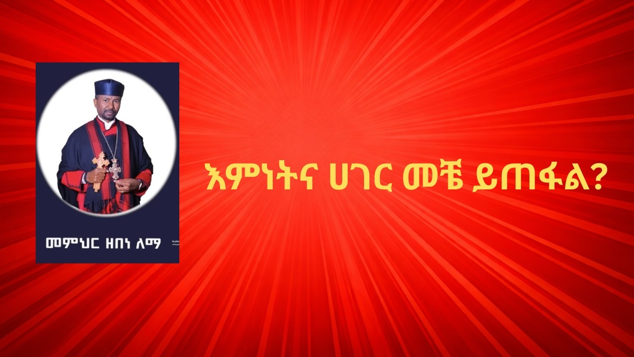 እምነትና ሀገር መቼ ይጠፋል?  መምህር ዘበነ ለማ