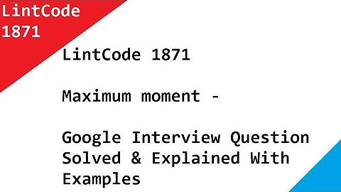 LintCode 1871 Maximum moment - Google Interview Question Solved & Explained With Examples