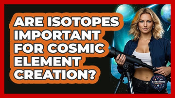 Are Isotopes Important For Cosmic Element Creation? - Astronomy Made Simple