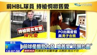 20141208中天新聞　新歡照太閃　前HBL球員持槍嗆舊愛