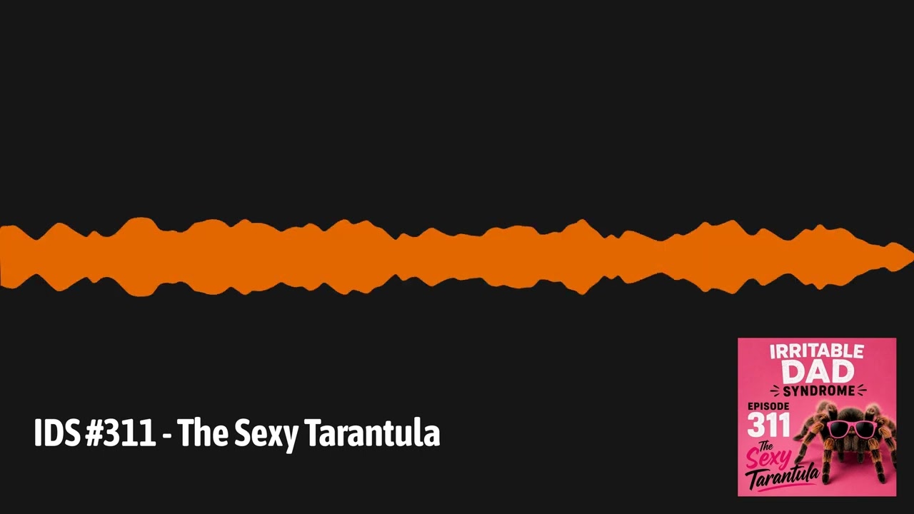 IDS #311 - The Sexy Tarantula | Irritable Dad Syndrome