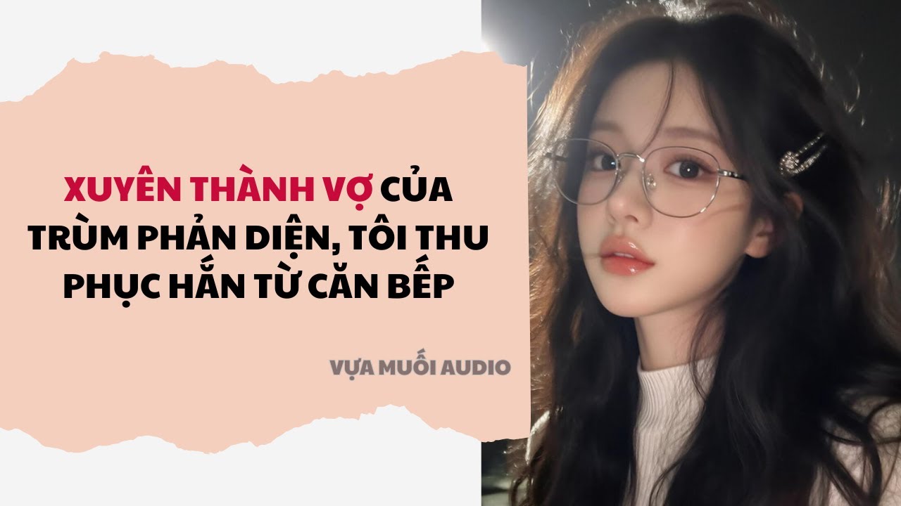 Truyện Audio | Xuyên Thành Vợ Của Trùm Phản Diện, Tôi Thu Phục Hắn Từ Căn Bếp | Vựa Muối Audio