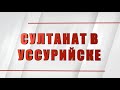 Специальный репортаж «Султанат в Уссурийске»