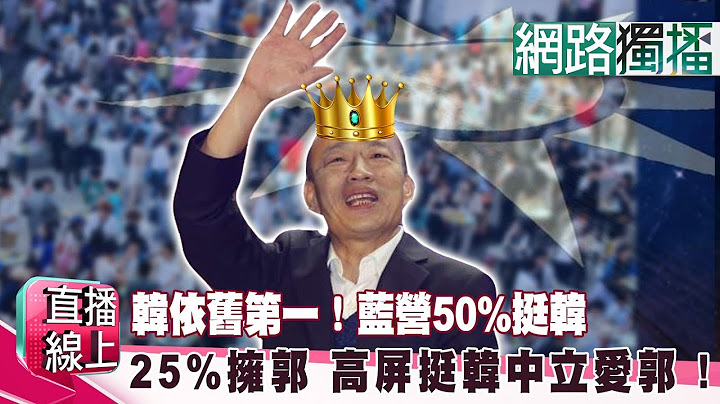 （网路独播版）韩依旧第一！蓝营50%挺韩25%拥郭 高屏挺韩 中立爱郭 ！《直播线上》20190520-2 - 天天要闻