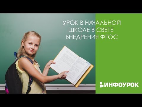 Урок в начальной школе в свете внедрения ФГОС | Видеолекции | Инфоурок