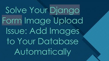 Solve Your Django Form Image Upload Issue: Add Images to Your Database Automatically
