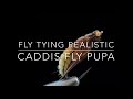 Fly Tying Realistic Caddis Fly Pupa