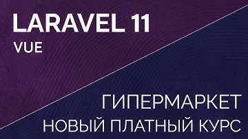 Laravel 11 Vue Интернет магазин - гипермаркет. Платный курс