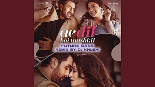 Ae Dil Hai Mushkil (Future Bass Remix By DJ Khushi) (From "Ae Dil Hai Mushkil")