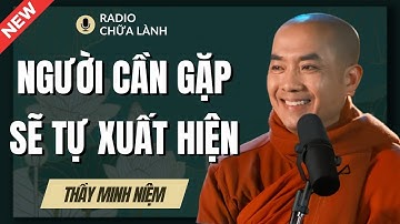 Sư Minh Niệm | Khi ĐỦ DUYÊN Người Cần Gặp Sẽ TỰ XUẤT HIỆN (Thầy Giảng Hay Quá)