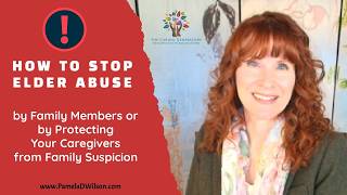 Elder Abuse by Family Members: Protecting Elderly Parents or Your Caregivers From Suspicion