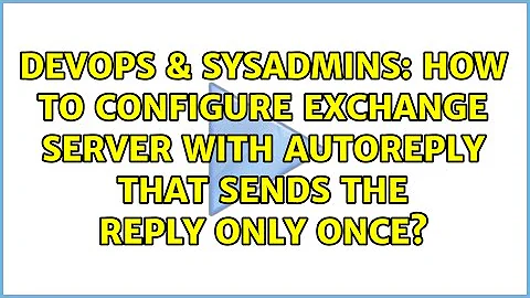 DevOps & SysAdmins: How to configure Exchange Server with AutoReply that sends the reply only once?