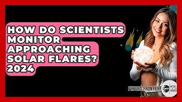 How Do Scientists Monitor Approaching Solar Flares? 2024 - Physics Frontier