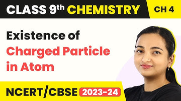 Class 9 Chemistry Chapter 4 | Existence of Charged Particle in Atom - Structure of Atom
