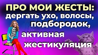 ПРО МОИ ЖЕСТЫ: ДЕРГАТЬ УХО, ВОЛОСЫ, ПОДБОРОДОК, АКТИВНАЯ ЖЕСТИКУЛЯЦИЯ