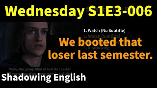 [Practice] Wednesday S1E3-006. We booted that loser last semester. #wednesday