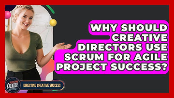 Why Should Creative Directors Use Scrum For Agile Project Success? - Directing Creative Success