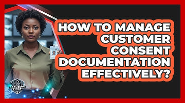 How To Manage Customer Consent Documentation Effectively?