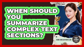 When Should You Summarize Complex Text Sections?