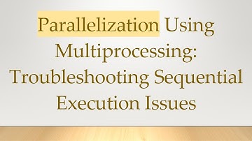 Parallelization Using Multiprocessing: Troubleshooting Sequential Execution Issues