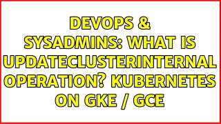 DevOps & SysAdmins: What is UpdateClusterInternal operation? Kubernetes on GKE / GCE Details